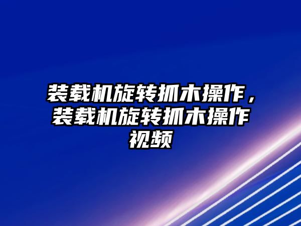 裝載機(jī)旋轉(zhuǎn)抓木操作，裝載機(jī)旋轉(zhuǎn)抓木操作視頻