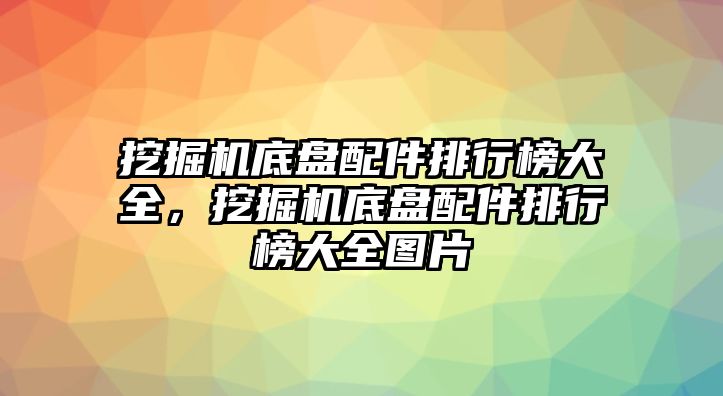 挖掘機底盤配件排行榜大全，挖掘機底盤配件排行榜大全圖片