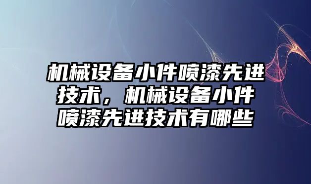 機械設備小件噴漆先進技術(shù)，機械設備小件噴漆先進技術(shù)有哪些