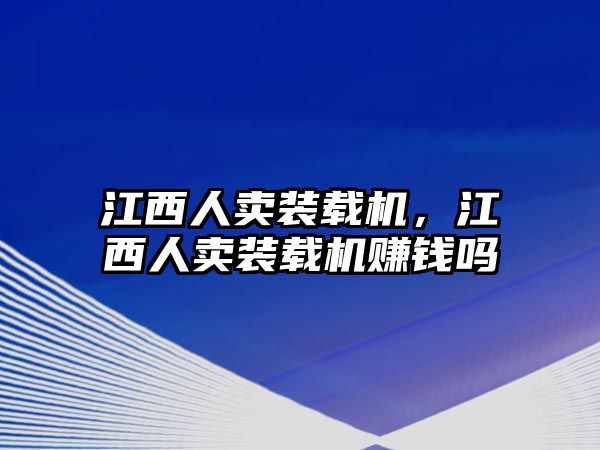 江西人賣裝載機(jī)，江西人賣裝載機(jī)賺錢嗎