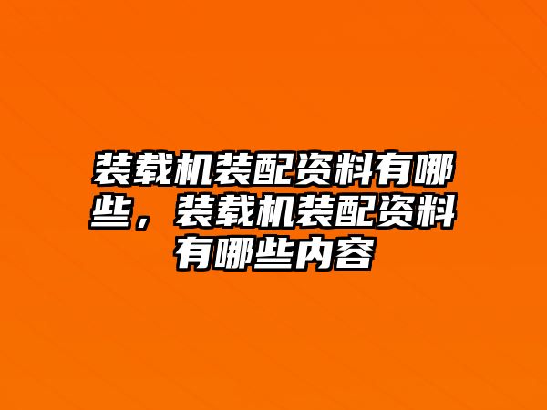 裝載機裝配資料有哪些，裝載機裝配資料有哪些內(nèi)容