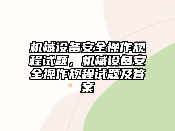 機械設備安全操作規(guī)程試題，機械設備安全操作規(guī)程試題及答案