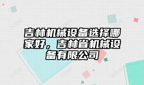 吉林機械設(shè)備選擇哪家好，吉林省機械設(shè)備有限公司