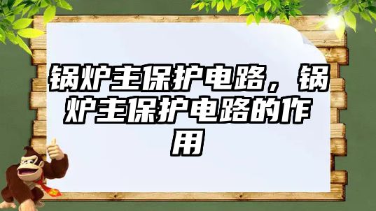 鍋爐主保護電路，鍋爐主保護電路的作用