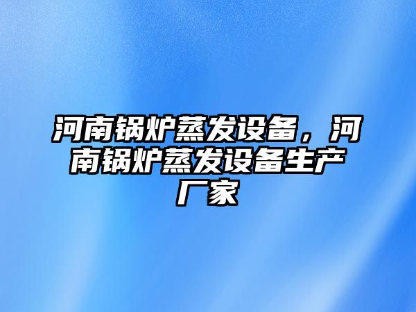 河南鍋爐蒸發(fā)設備，河南鍋爐蒸發(fā)設備生產廠家