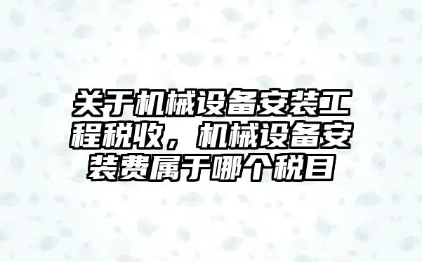 關于機械設備安裝工程稅收，機械設備安裝費屬于哪個稅目