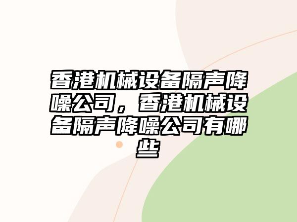 香港機(jī)械設(shè)備隔聲降噪公司，香港機(jī)械設(shè)備隔聲降噪公司有哪些