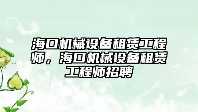 海口機械設(shè)備租賃工程師，?？跈C械設(shè)備租賃工程師招聘