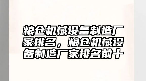 糧倉機械設(shè)備制造廠家排名，糧倉機械設(shè)備制造廠家排名前十