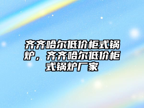 齊齊哈爾低價柜式鍋爐，齊齊哈爾低價柜式鍋爐廠家