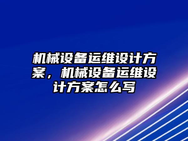 機械設(shè)備運維設(shè)計方案，機械設(shè)備運維設(shè)計方案怎么寫