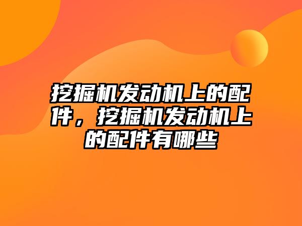 挖掘機發(fā)動機上的配件，挖掘機發(fā)動機上的配件有哪些