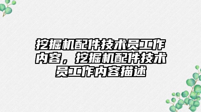 挖掘機配件技術(shù)員工作內(nèi)容，挖掘機配件技術(shù)員工作內(nèi)容描述