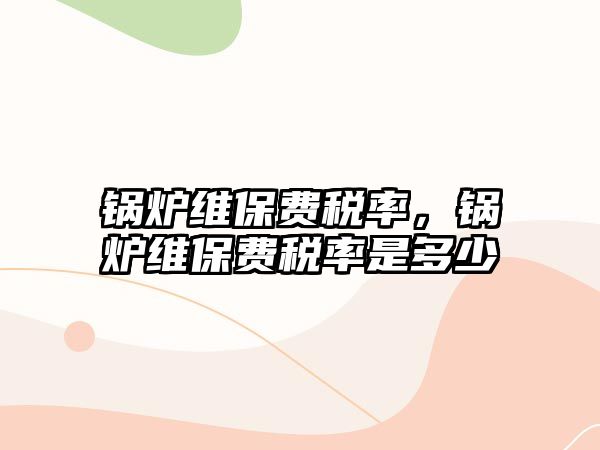 鍋爐維保費稅率，鍋爐維保費稅率是多少