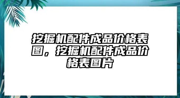 挖掘機配件成品價格表圖，挖掘機配件成品價格表圖片