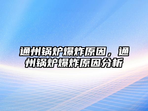 通州鍋爐爆炸原因，通州鍋爐爆炸原因分析