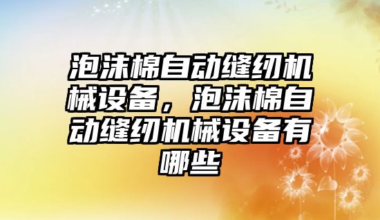 泡沫棉自動縫紉機械設(shè)備，泡沫棉自動縫紉機械設(shè)備有哪些