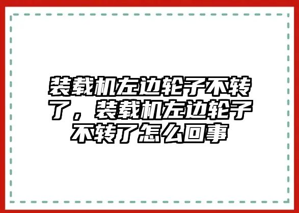 裝載機左邊輪子不轉(zhuǎn)了，裝載機左邊輪子不轉(zhuǎn)了怎么回事