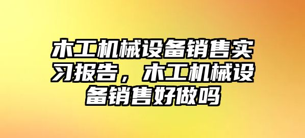 木工機械設(shè)備銷售實習(xí)報告，木工機械設(shè)備銷售好做嗎