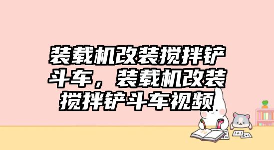 裝載機改裝攪拌鏟斗車，裝載機改裝攪拌鏟斗車視頻