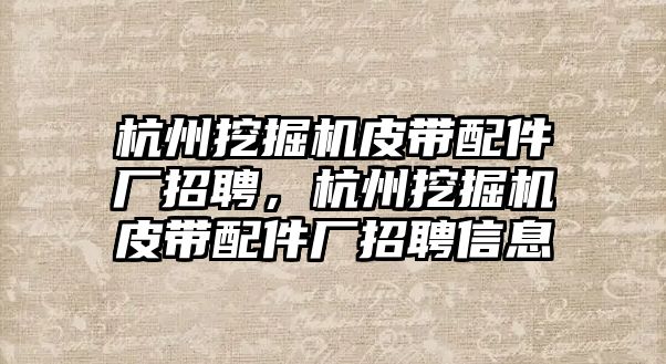 杭州挖掘機皮帶配件廠招聘，杭州挖掘機皮帶配件廠招聘信息