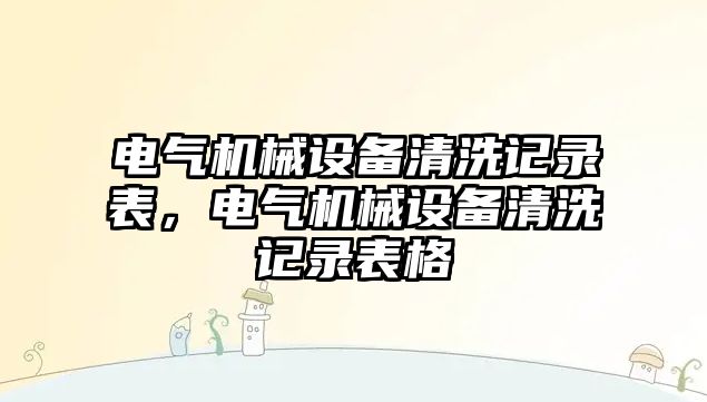 電氣機械設備清洗記錄表，電氣機械設備清洗記錄表格