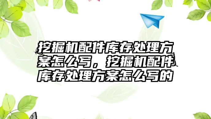 挖掘機配件庫存處理方案怎么寫，挖掘機配件庫存處理方案怎么寫的