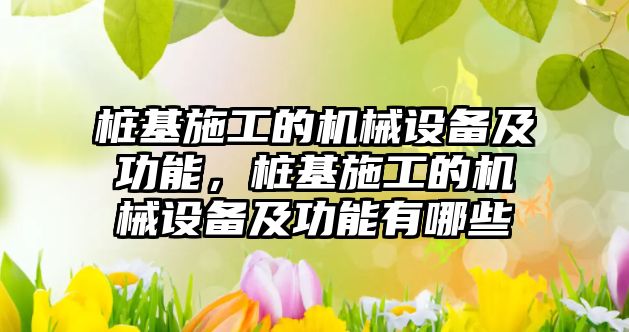 樁基施工的機械設備及功能，樁基施工的機械設備及功能有哪些