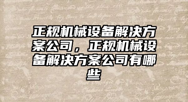 正規(guī)機械設備解決方案公司，正規(guī)機械設備解決方案公司有哪些