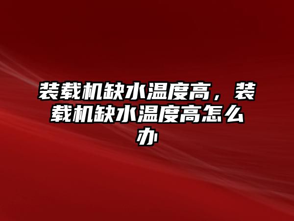 裝載機缺水溫度高，裝載機缺水溫度高怎么辦