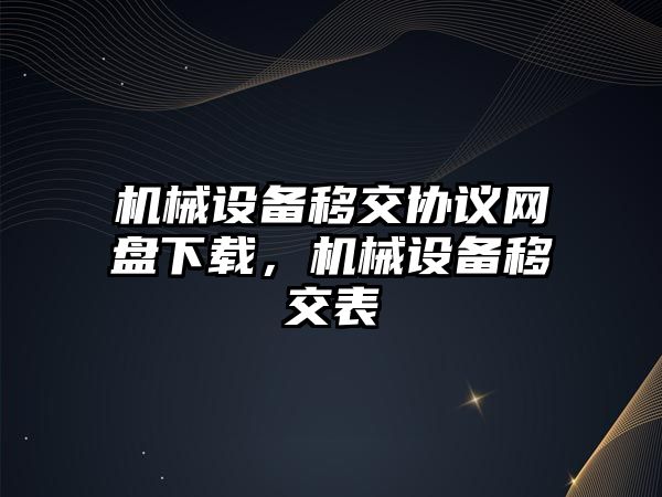 機械設(shè)備移交協(xié)議網(wǎng)盤下載，機械設(shè)備移交表