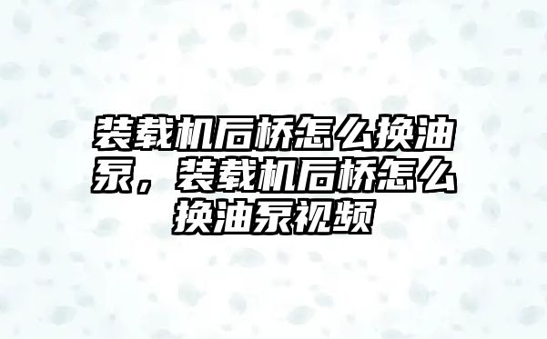 裝載機后橋怎么換油泵，裝載機后橋怎么換油泵視頻