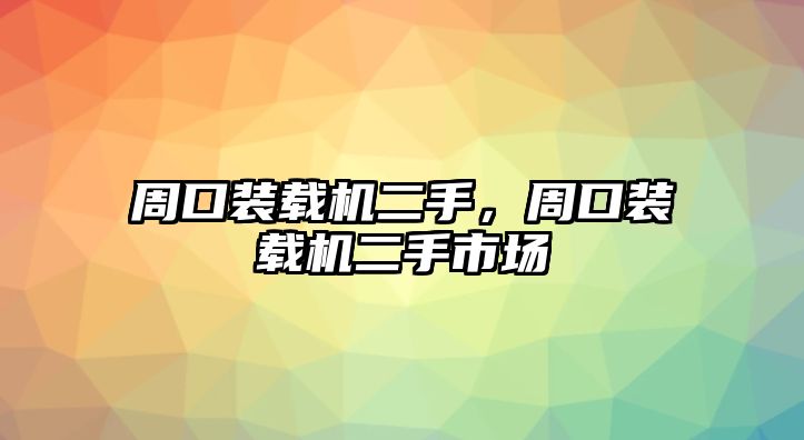 周口裝載機(jī)二手，周口裝載機(jī)二手市場(chǎng)