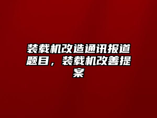 裝載機改造通訊報道題目，裝載機改善提案