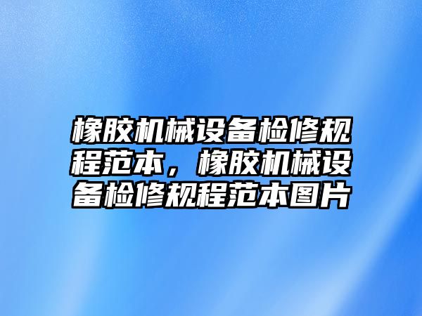 橡膠機械設(shè)備檢修規(guī)程范本，橡膠機械設(shè)備檢修規(guī)程范本圖片