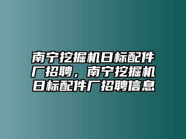 南寧挖掘機日標(biāo)配件廠招聘，南寧挖掘機日標(biāo)配件廠招聘信息