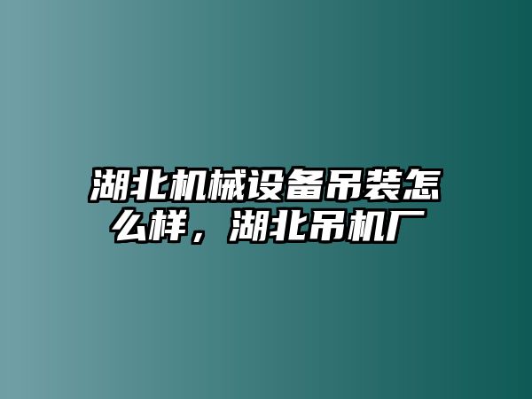 湖北機(jī)械設(shè)備吊裝怎么樣，湖北吊機(jī)廠