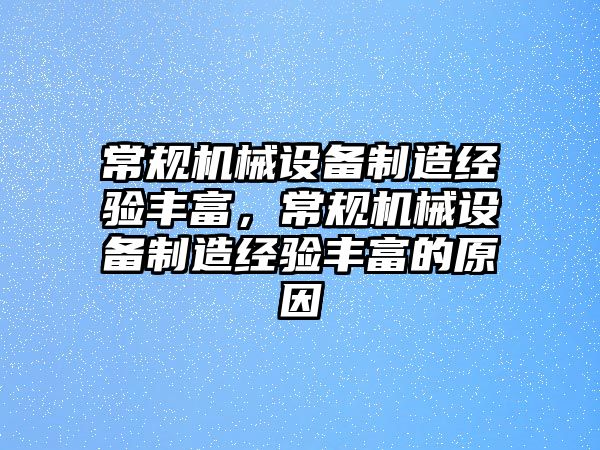 常規(guī)機械設(shè)備制造經(jīng)驗豐富，常規(guī)機械設(shè)備制造經(jīng)驗豐富的原因