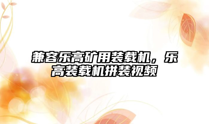 兼容樂高礦用裝載機，樂高裝載機拼裝視頻