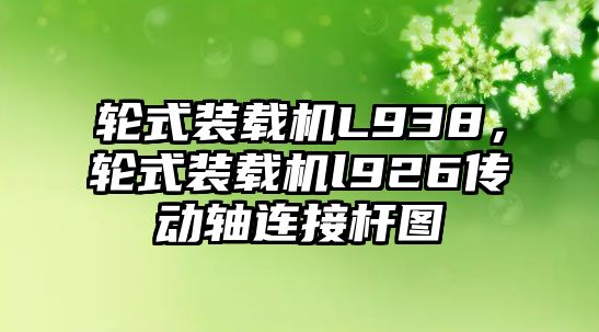 輪式裝載機L938，輪式裝載機l926傳動軸連接桿圖