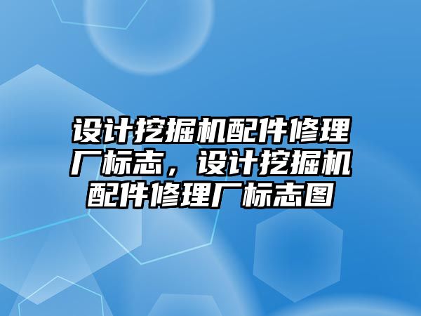 設(shè)計挖掘機配件修理廠標(biāo)志，設(shè)計挖掘機配件修理廠標(biāo)志圖