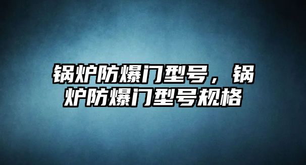 鍋爐防爆門型號，鍋爐防爆門型號規(guī)格