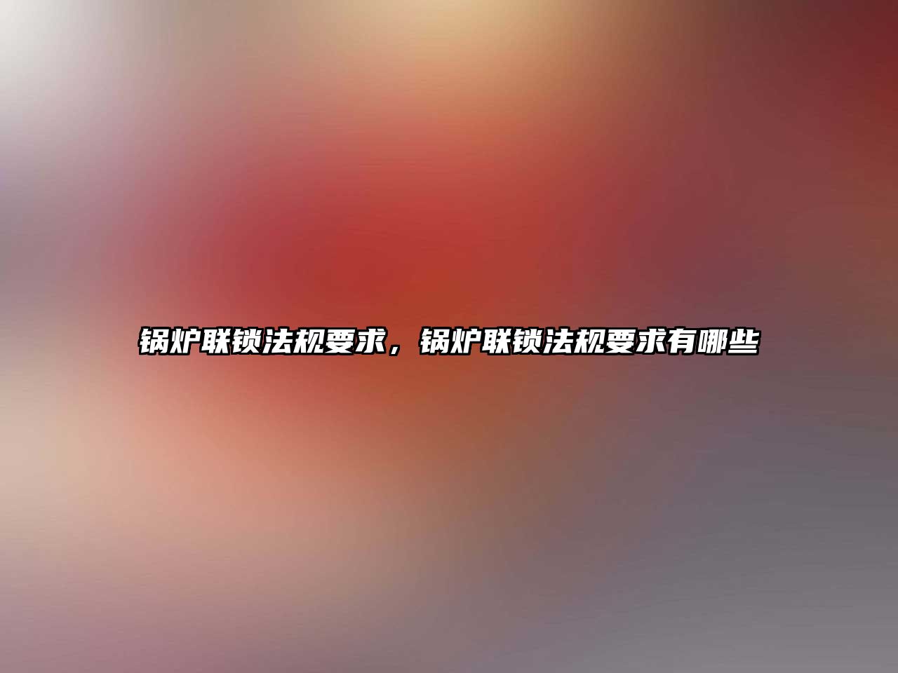 鍋爐聯(lián)鎖法規(guī)要求，鍋爐聯(lián)鎖法規(guī)要求有哪些