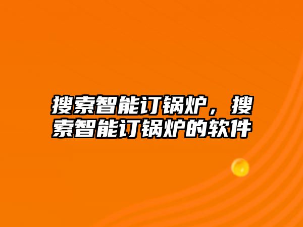 搜索智能訂鍋爐，搜索智能訂鍋爐的軟件