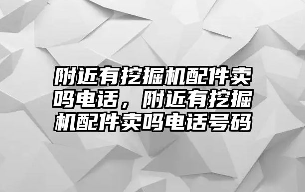 附近有挖掘機(jī)配件賣嗎電話，附近有挖掘機(jī)配件賣嗎電話號(hào)碼