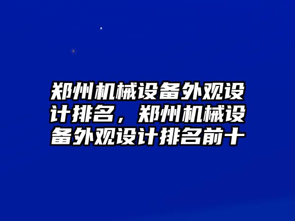 鄭州機(jī)械設(shè)備外觀設(shè)計排名，鄭州機(jī)械設(shè)備外觀設(shè)計排名前十