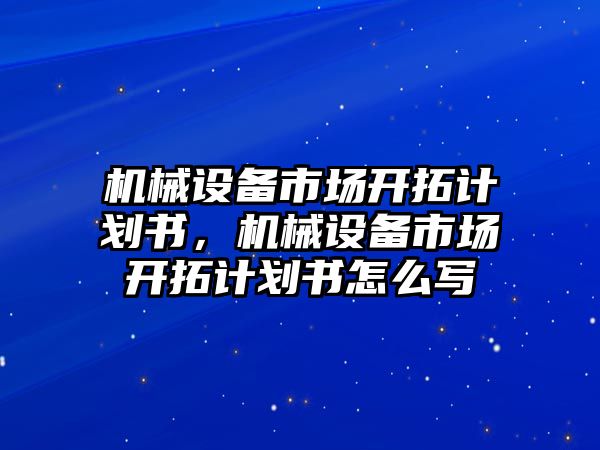 機械設備市場開拓計劃書，機械設備市場開拓計劃書怎么寫