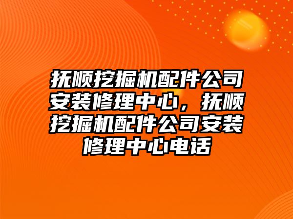 撫順挖掘機配件公司安裝修理中心，撫順挖掘機配件公司安裝修理中心電話