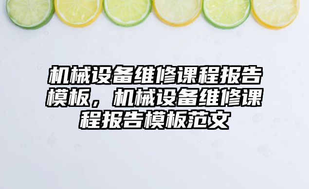 機械設(shè)備維修課程報告模板，機械設(shè)備維修課程報告模板范文