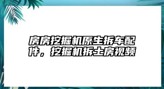 房房挖掘機原生拆車配件，挖掘機拆土房視頻